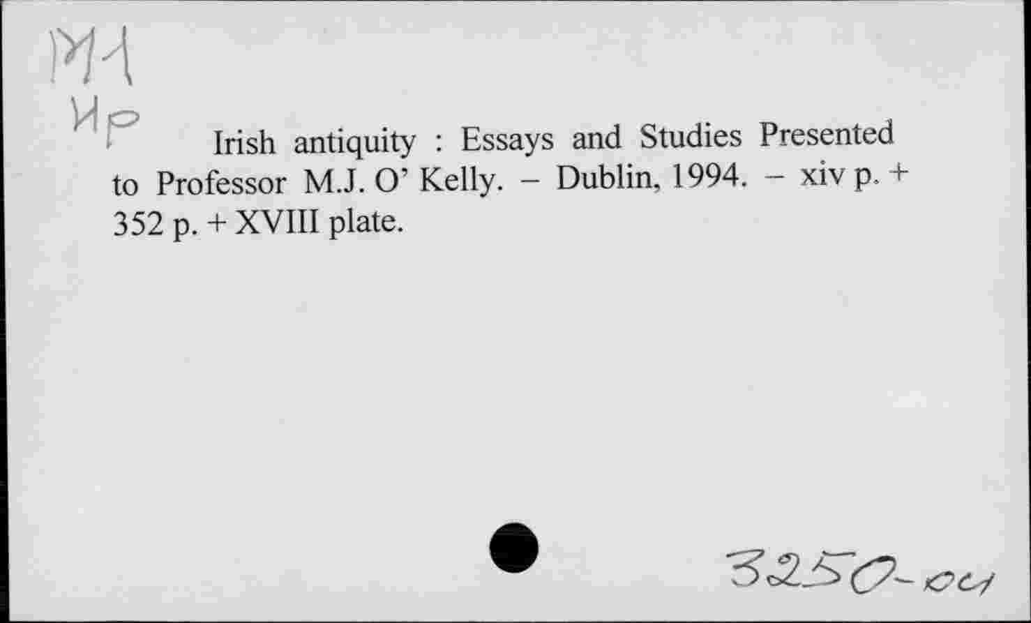 ﻿ј/ј С’
Irish antiquity : Essays and Studies Presented to Professor M.J. O’ Kelly. - Dublin, 1994. - xiv p. + 352 p. + XVIII plate.